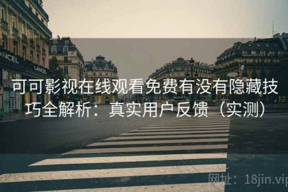 可可影视在线观看免费有没有隐藏技巧全解析：真实用户反馈（实测）