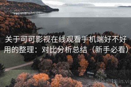 关于可可影视在线观看手机端好不好用的整理：对比分析总结（新手必看）