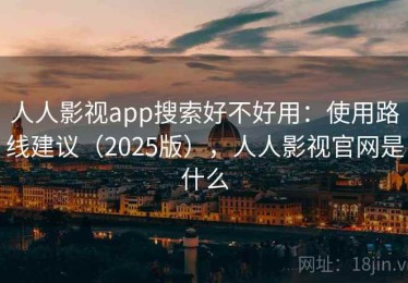 人人影视app搜索好不好用：使用路线建议（2025版），人人影视官网是什么