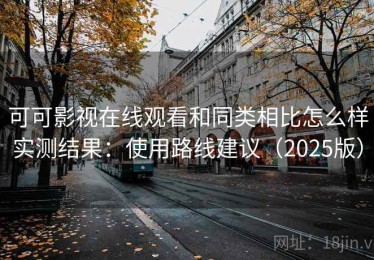 可可影视在线观看和同类相比怎么样实测结果：使用路线建议（2025版）
