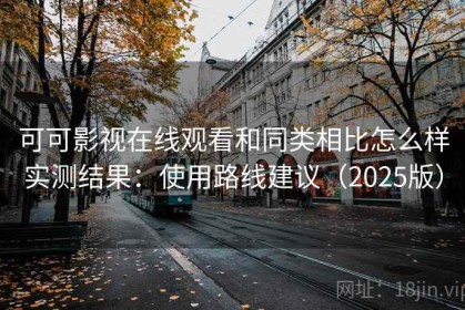 可可影视在线观看和同类相比怎么样实测结果：使用路线建议（2025版）