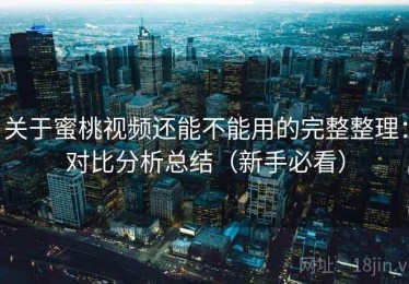 关于蜜桃视频还能不能用的完整整理：对比分析总结（新手必看）