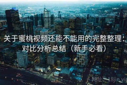 关于蜜桃视频还能不能用的完整整理：对比分析总结（新手必看）