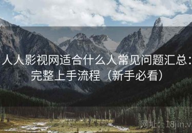 人人影视网适合什么人常见问题汇总：完整上手流程（新手必看）