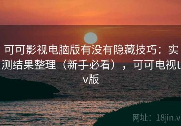 可可影视电脑版有没有隐藏技巧：实测结果整理（新手必看），可可电视tv版