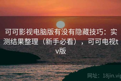 可可影视电脑版有没有隐藏技巧：实测结果整理（新手必看），可可电视tv版