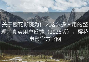 关于樱花影院为什么这么多人用的整理：真实用户反馈（2025版），樱花电影官方官网