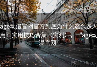age动漫官网官方到底为什么这么多人用？实用技巧合集（实测），“age动漫官网”