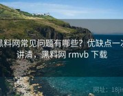 黑料网常见问题有哪些？优缺点一次讲清，黑料网 rmvb 下载