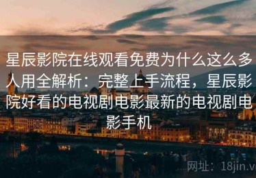 星辰影院在线观看免费为什么这么多人用全解析：完整上手流程，星辰影院好看的电视剧电影最新的电视剧电影手机