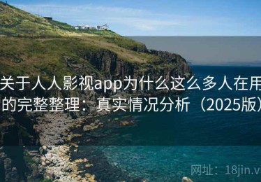 关于人人影视app为什么这么多人在用的完整整理：真实情况分析（2025版）