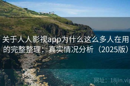 关于人人影视app为什么这么多人在用的完整整理：真实情况分析（2025版）