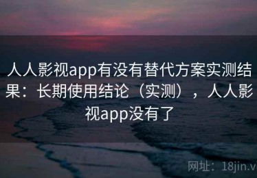 人人影视app有没有替代方案实测结果：长期使用结论（实测），人人影视app没有了