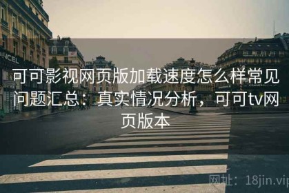 可可影视网页版加载速度怎么样常见问题汇总：真实情况分析，可可tv网页版本