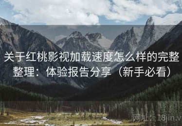 关于红桃影视加载速度怎么样的完整整理：体验报告分享（新手必看）