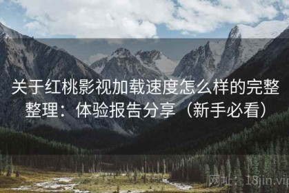 关于红桃影视加载速度怎么样的完整整理：体验报告分享（新手必看）