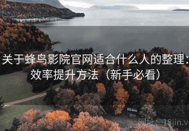 关于蜂鸟影院官网适合什么人的整理：效率提升方法（新手必看）
