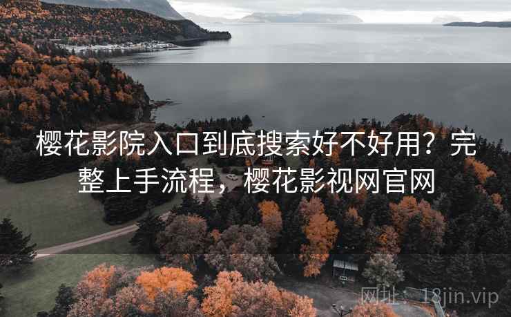 樱花影院入口到底搜索好不好用？完整上手流程，樱花影视网官网