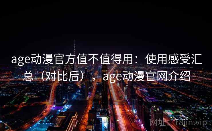 age动漫官方值不值得用：使用感受汇总（对比后），age动漫官网介绍