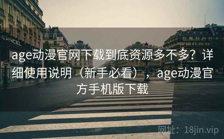 age动漫官网下载到底资源多不多？详细使用说明（新手必看），age动漫官方手机版下载