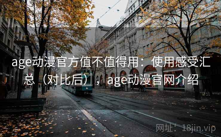age动漫官方值不值得用：使用感受汇总（对比后），age动漫官网介绍