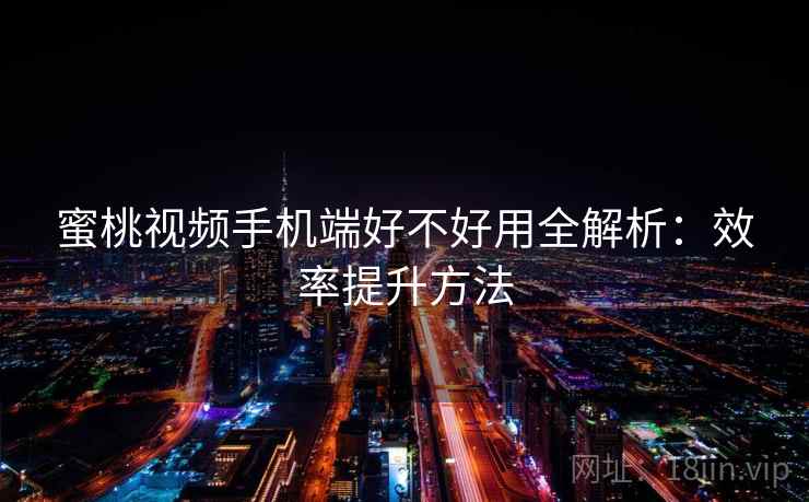 蜜桃视频手机端好不好用全解析：效率提升方法