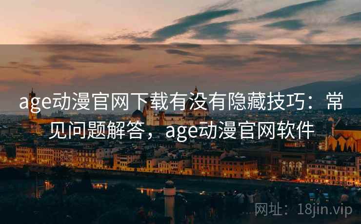 age动漫官网下载有没有隐藏技巧：常见问题解答，age动漫官网软件