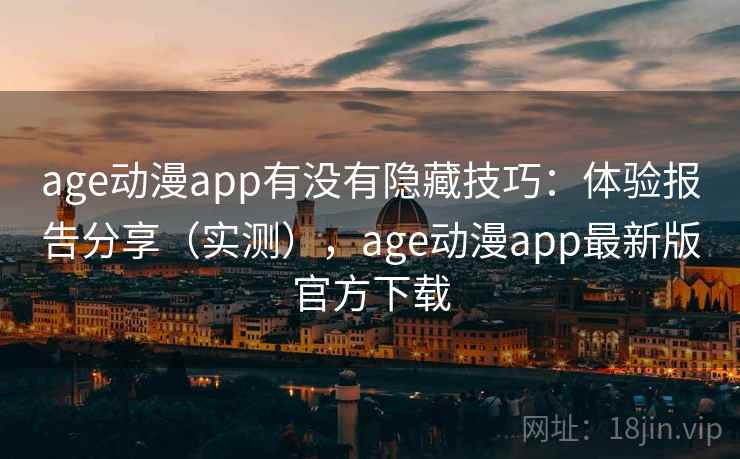 age动漫app有没有隐藏技巧：体验报告分享（实测），age动漫app最新版官方下载