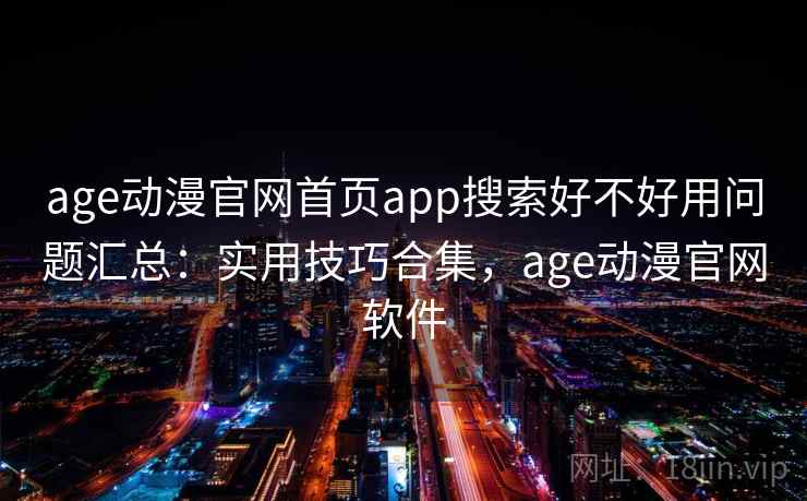 age动漫官网首页app搜索好不好用问题汇总：实用技巧合集，age动漫官网软件
