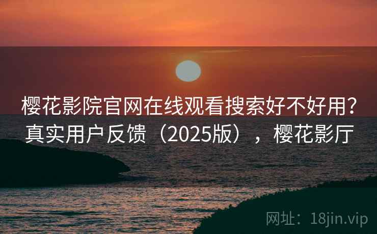樱花影院官网在线观看搜索好不好用？真实用户反馈（2025版），樱花影厅