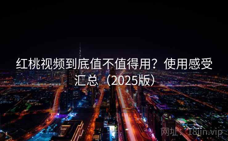 红桃视频到底值不值得用？使用感受汇总（2025版）