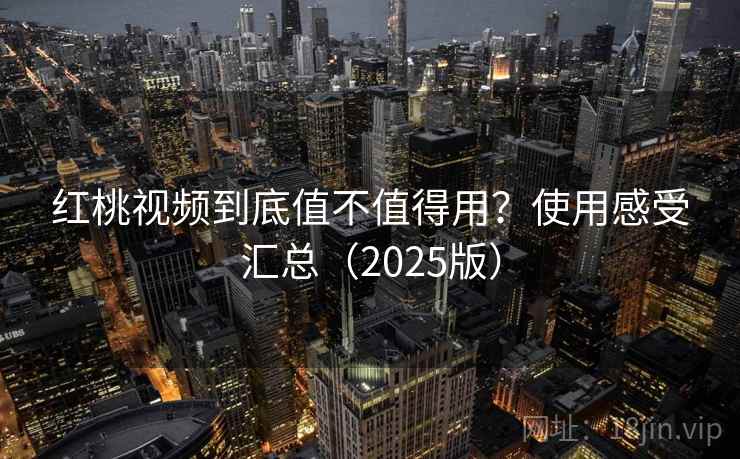 红桃视频到底值不值得用？使用感受汇总（2025版）