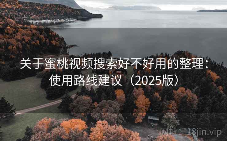 关于蜜桃视频搜索好不好用的整理：使用路线建议（2025版）