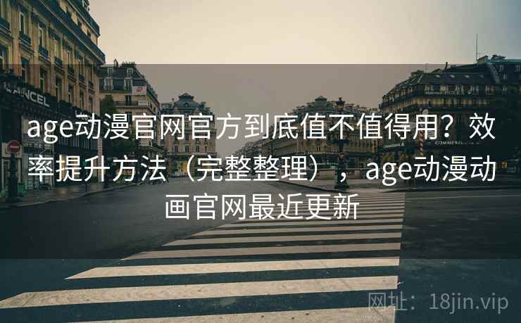 age动漫官网官方到底值不值得用?效率提升方法(完整整理),age动漫动画官网最近更新 age动漫官网官方到底值不值得用?效率提升方法(完整整理),age动漫动画官网最近更新