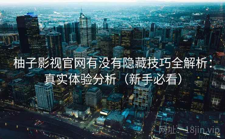 柚子影视官网有没有隐藏技巧全解析：真实体验分析（新手必看）