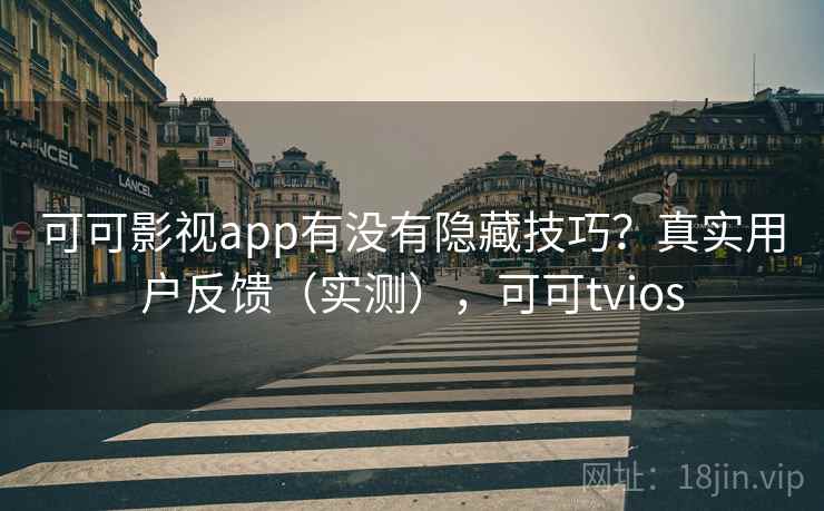 可可影视app有没有隐藏技巧？真实用户反馈（实测），可可tvios