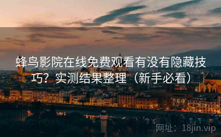 蜂鸟影院在线免费观看有没有隐藏技巧？实测结果整理（新手必看）