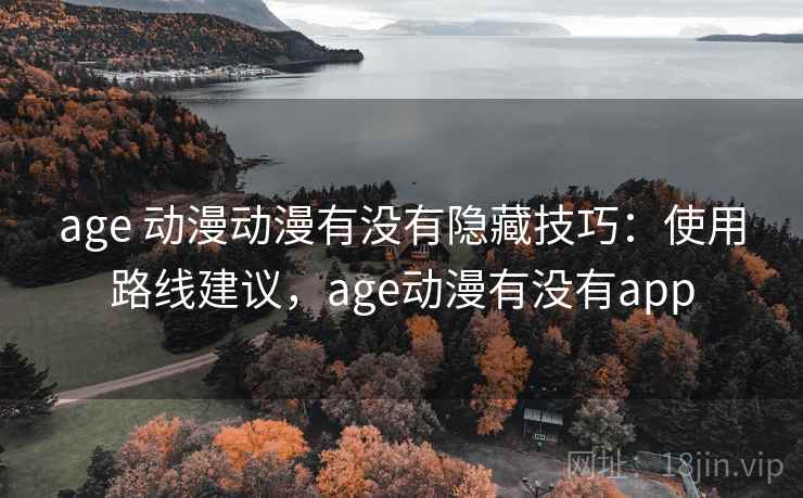 age 动漫动漫有没有隐藏技巧：使用路线建议，age动漫有没有app