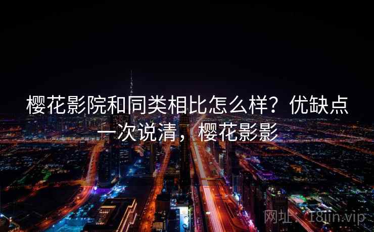 樱花影院和同类相比怎么样？优缺点一次说清，樱花影影