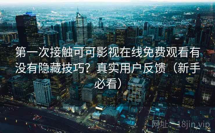 第一次接触可可影视在线免费观看有没有隐藏技巧？真实用户反馈（新手必看）
