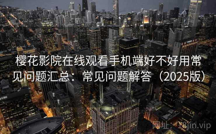 樱花影院在线观看手机端好不好用常见问题汇总：常见问题解答（2025版）