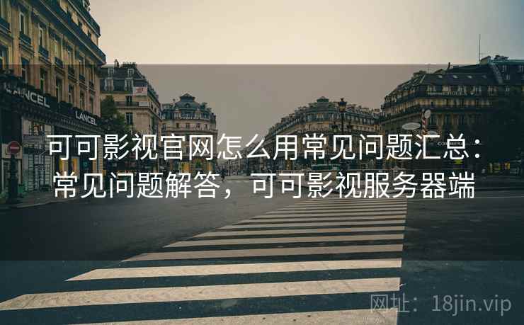 可可影视官网怎么用常见问题汇总：常见问题解答，可可影视服务器端