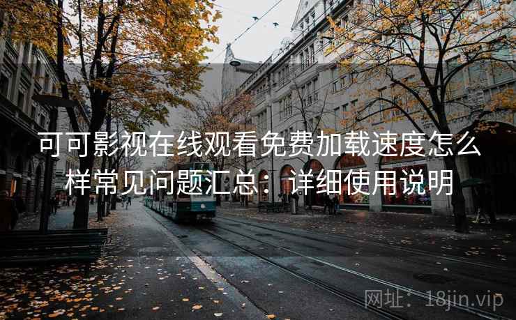 可可影视在线观看免费加载速度怎么样常见问题汇总：详细使用说明