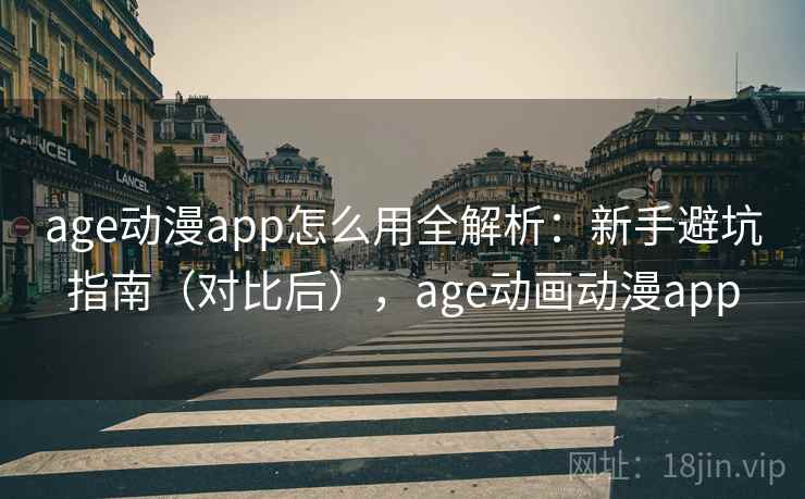 age动漫app怎么用全解析:新手避坑指南(对比后),age动画动漫app age动漫app怎么用全解析:新手避坑指南(对比后),age动画动漫app