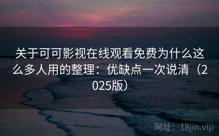关于可可影视在线观看免费为什么这么多人用的整理:优缺点一次说清(2025版) 关于可可影视在线观看免费为什么这么多人用的整理:优缺点一次说清(2025版)