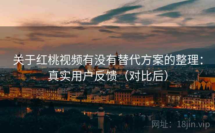 关于红桃视频有没有替代方案的整理:真实用户反馈(对比后) 关于红桃视频有没有替代方案的整理:真实用户反馈(对比后)