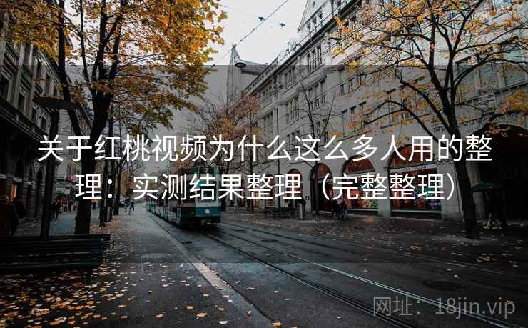 关于红桃视频为什么这么多人用的整理:实测结果整理(完整整理) 关于红桃视频为什么这么多人用的整理:实测结果整理(完整整理)