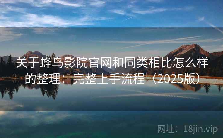 关于蜂鸟影院官网和同类相比怎么样的整理:完整上手流程(2025版) 关于蜂鸟影院官网和同类相比怎么样的整理:完整上手流程(2025版)