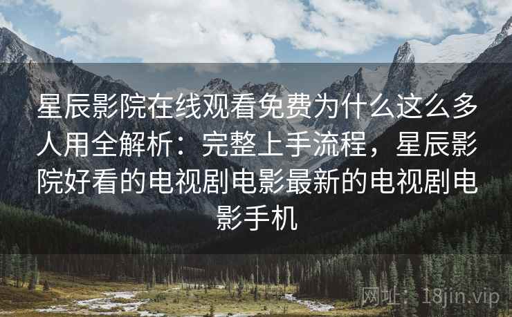 星辰影院在线观看免费为什么这么多人用全解析:完整上手流程,星辰影院好看的电视剧电影最新的电视剧电影手机 星辰影院在线观看免费为什么这么多人用全解析:完整上手流程,星辰影院好看的电视剧电影最新的电视剧电影手机