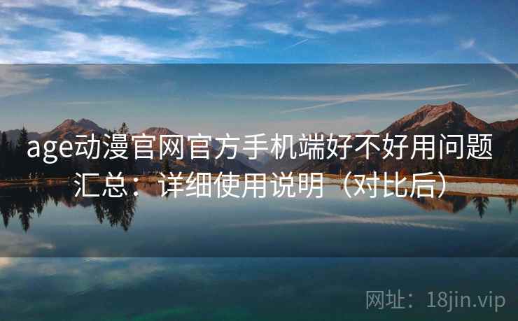 age动漫官网官方手机端好不好用问题汇总:详细使用说明(对比后) age动漫官网官方手机端好不好用问题汇总:详细使用说明(对比后)